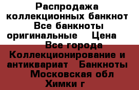 Распродажа коллекционных банкнот  Все банкноты оригинальные  › Цена ­ 45 - Все города Коллекционирование и антиквариат » Банкноты   . Московская обл.,Химки г.